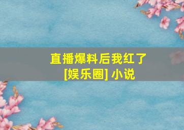 直播爆料后我红了[娱乐圈] 小说